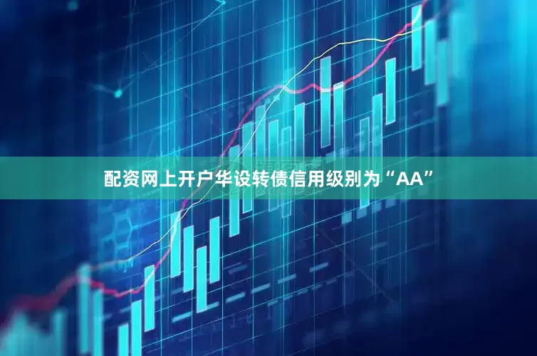 配资网上开户华设转债信用级别为“AA”