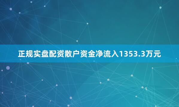 正规实盘配资散户资金净流入1353.3万元