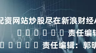 配资网站炒股尽在新浪财经APP            						责任编辑：郭明煜