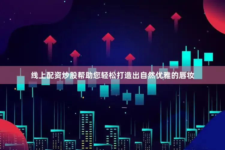 线上配资炒股帮助您轻松打造出自然优雅的唇妆