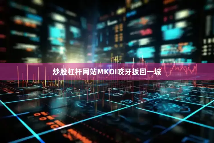 炒股杠杆网站MKOI咬牙扳回一城