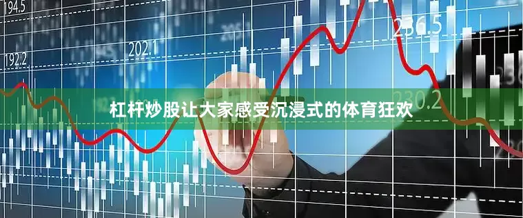 杠杆炒股让大家感受沉浸式的体育狂欢